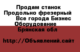 Продам станок Продольно-фрезерный 6640 - Все города Бизнес » Оборудование   . Брянская обл.